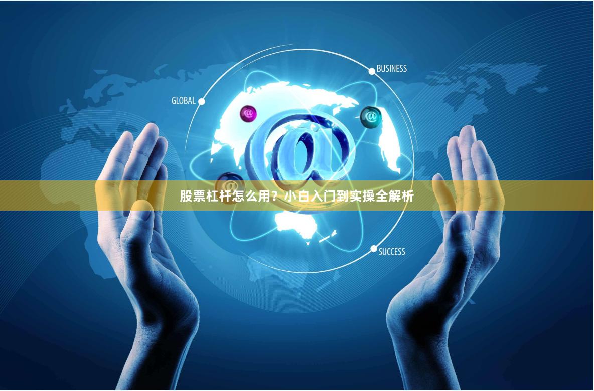 股票杠杆怎么用？小白入门到实操全解析