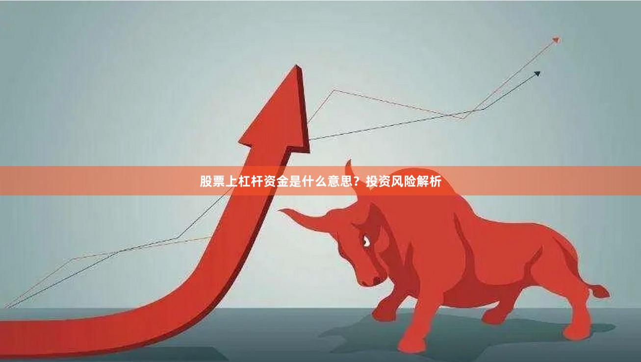 股票上杠杆资金是什么意思？投资风险解析