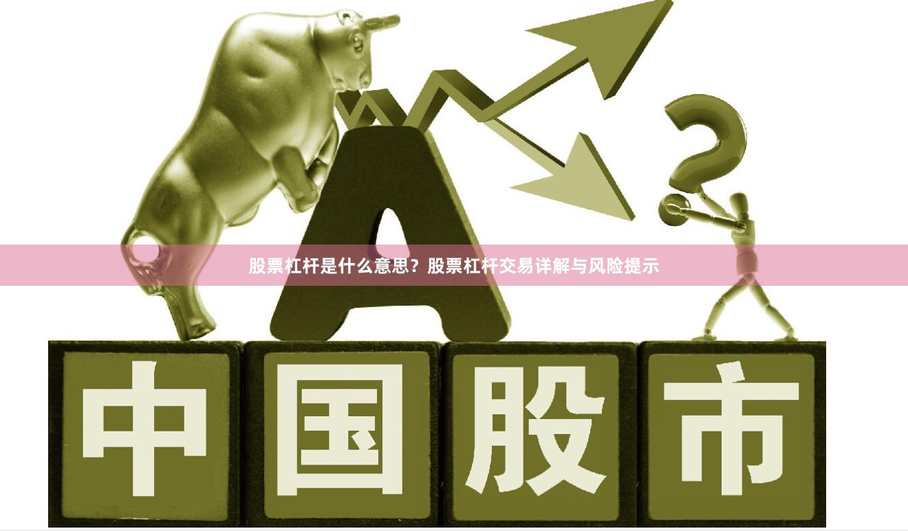 股票杠杆是什么意思？股票杠杆交易详解与风险提示