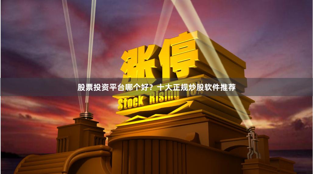 股票投资平台哪个好?十大正规炒股软件推荐