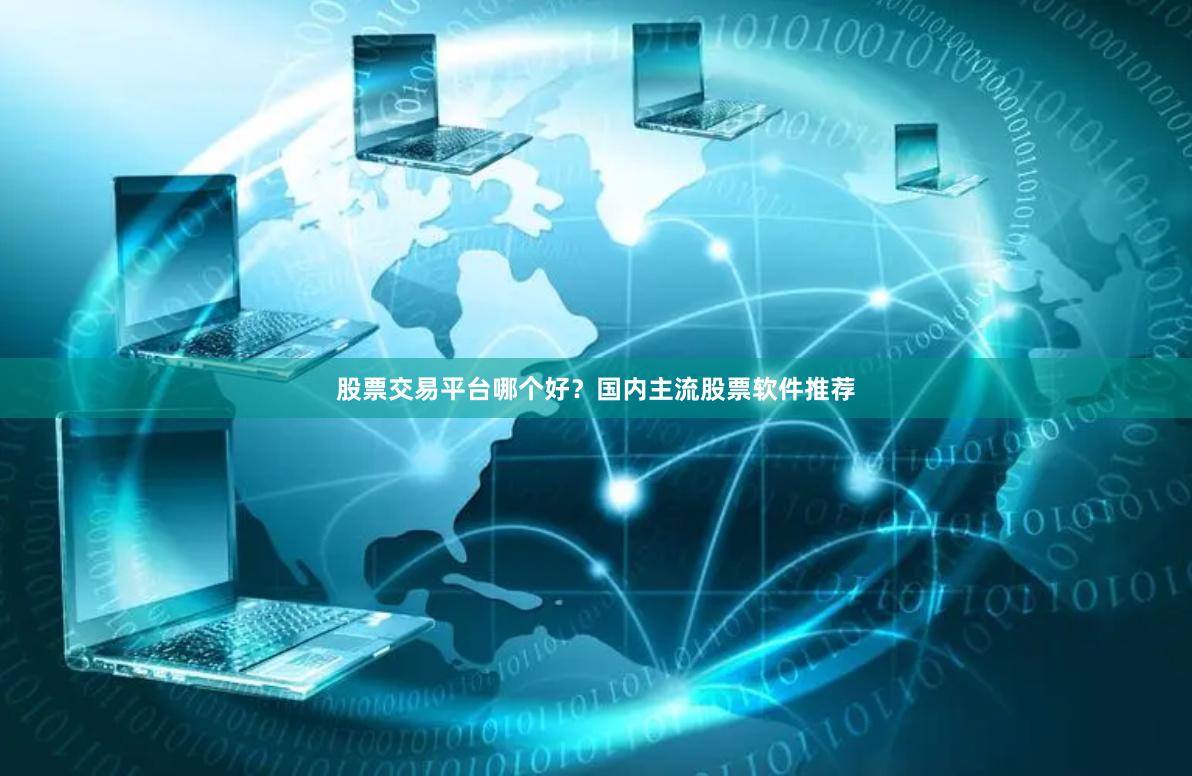 股票交易平台哪个好？国内主流股票软件推荐