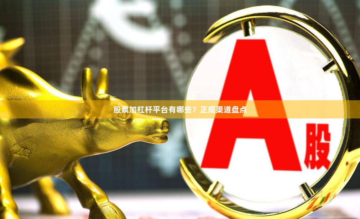 股票加杠杆平台有哪些？正规渠道盘点