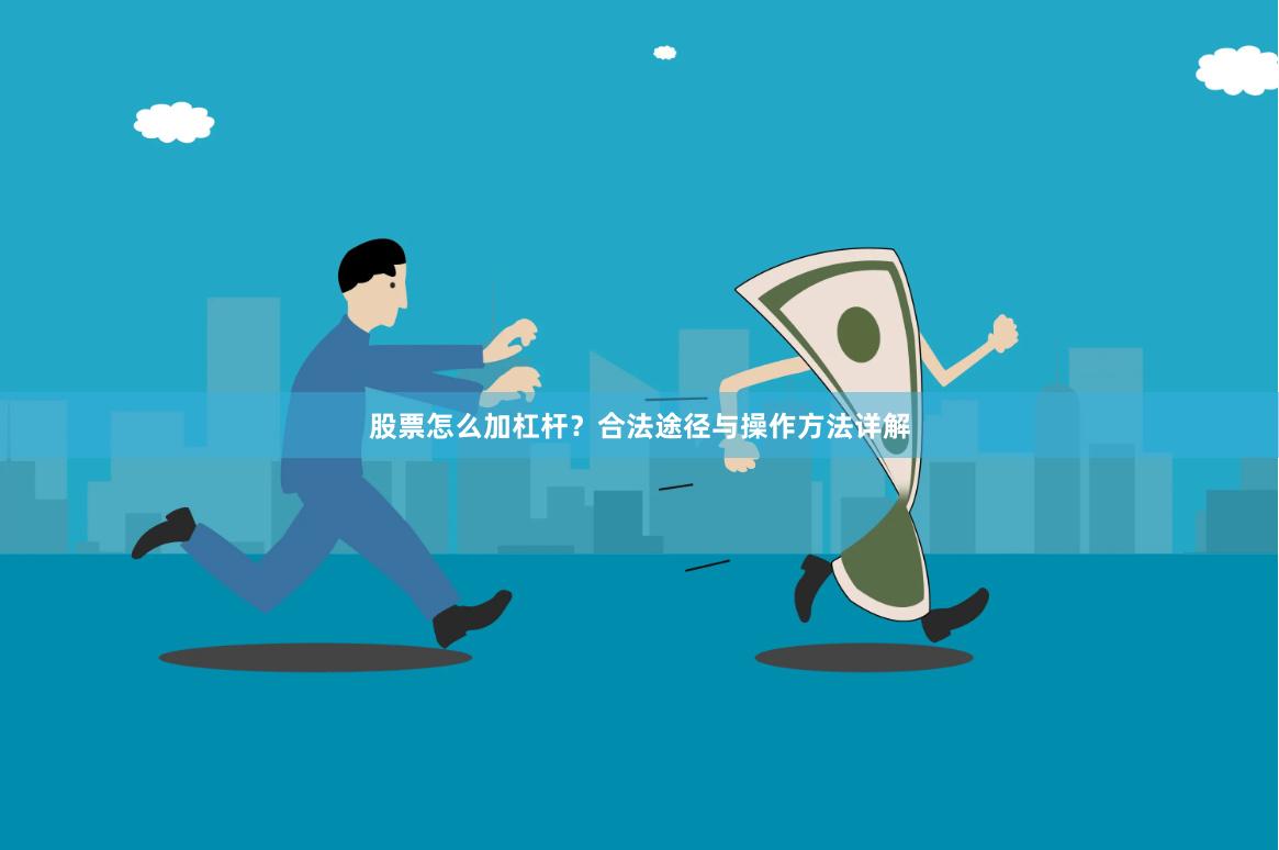 股票怎么加杠杆？合法途径与操作方法详解