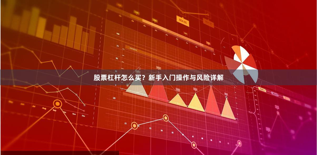 股票杠杆怎么买？新手入门操作与风险详解