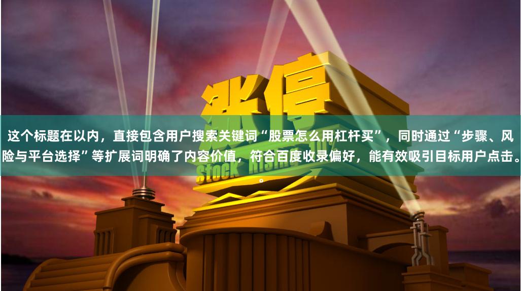 这个标题在以内，直接包含用户搜索关键词“股票怎么用杠杆买”，同时通过“步骤、风险与平台选择”等扩展词明确了内容价值，符合百度收录偏好，能有效吸引目标用户点击。