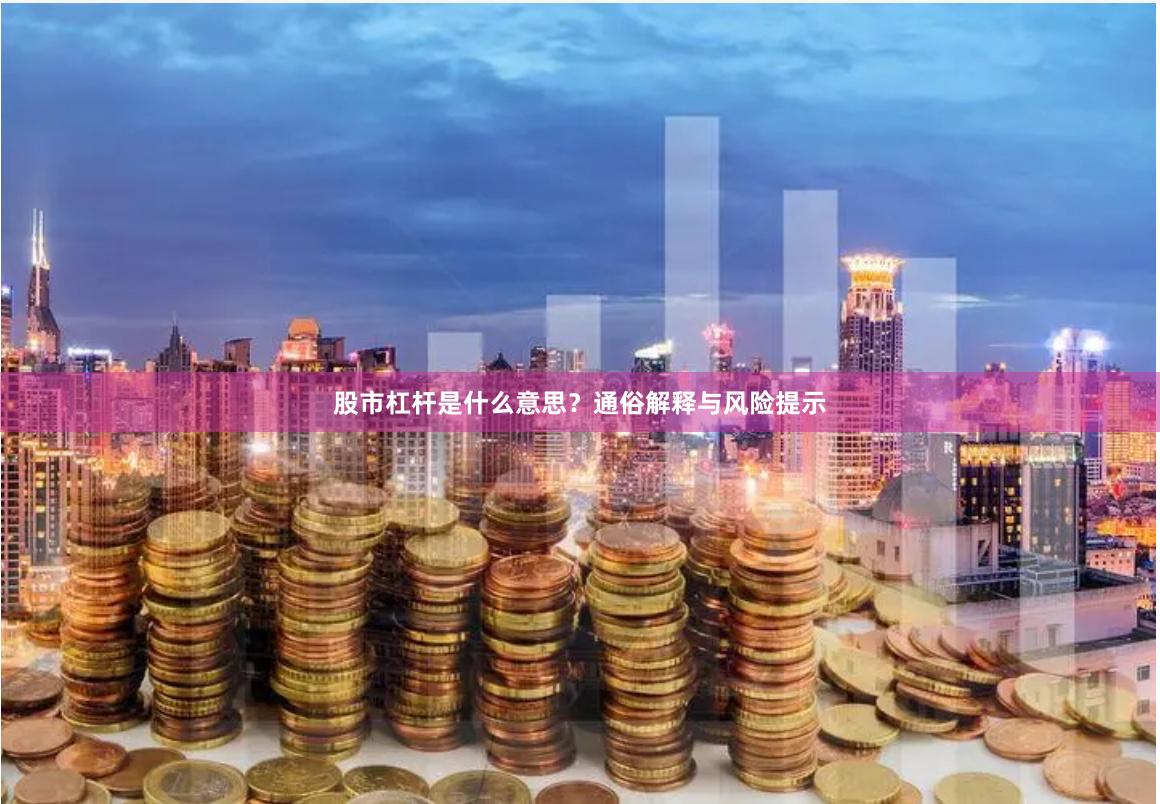 股市杠杆是什么意思？通俗解释与风险提示