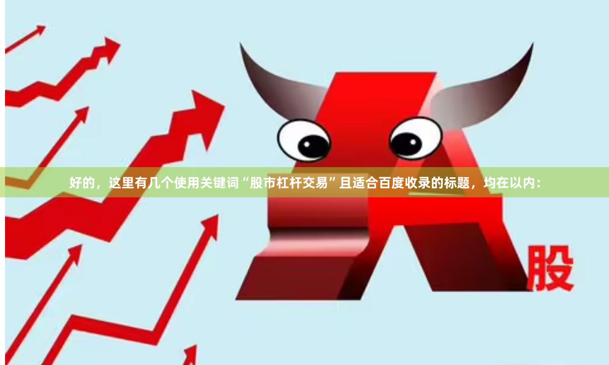 好的，这里有几个使用关键词“股市杠杆交易”且适合百度收录的标题，均在以内：