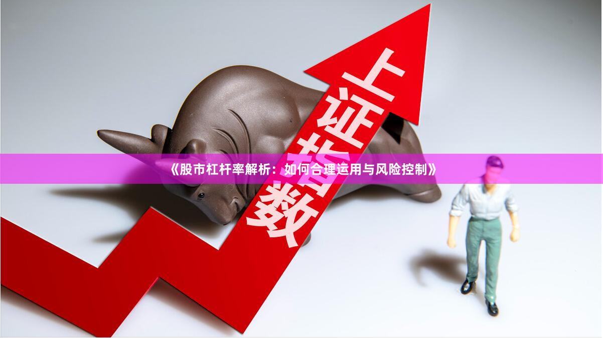 《股市杠杆率解析：如何合理运用与风险控制》