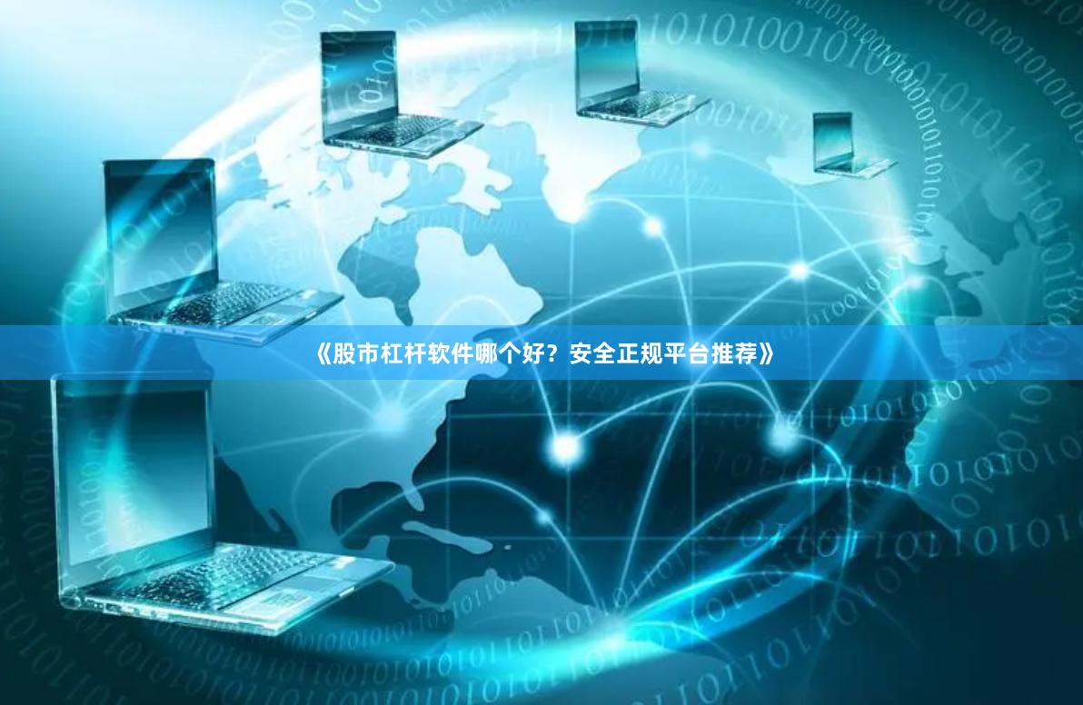 《股市杠杆软件哪个好？安全正规平台推荐》