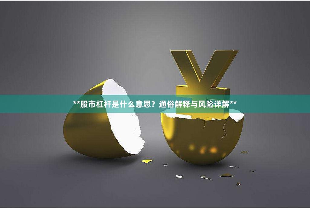 **股市杠杆是什么意思？通俗解释与风险详解**