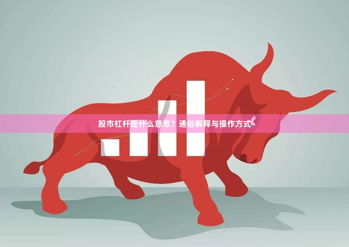 股市杠杆是什么意思？通俗解释与操作方式