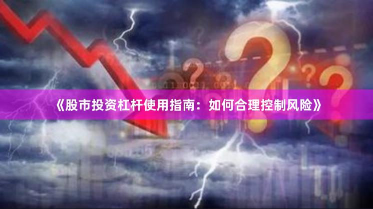 《股市投资杠杆使用指南：如何合理控制风险》