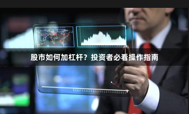 股市如何加杠杆？投资者必看操作指南
