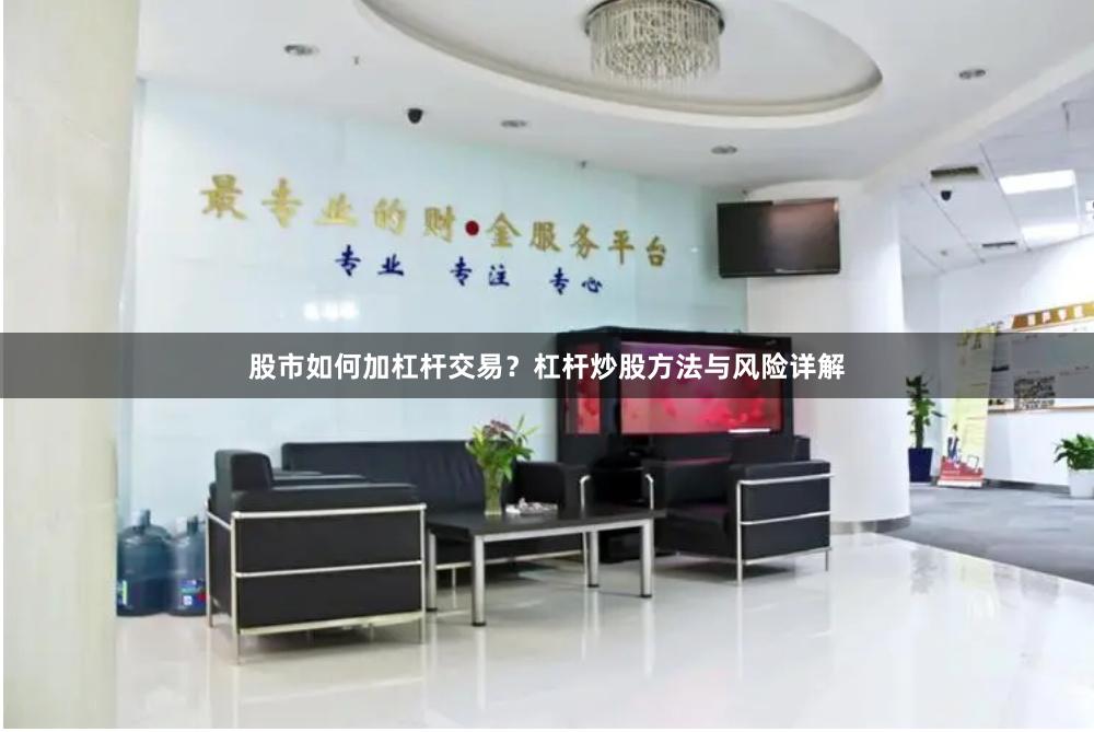股市如何加杠杆交易?杠杆炒股方法与风险详解