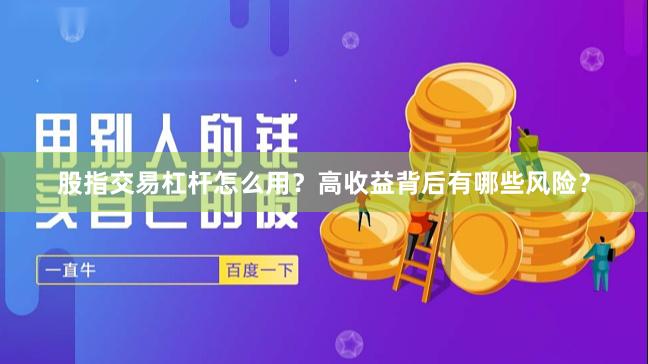 股指交易杠杆怎么用？高收益背后有哪些风险？