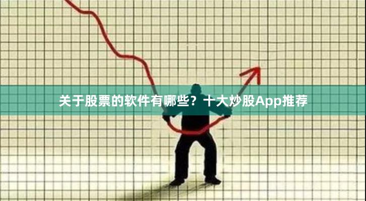 关于股票的软件有哪些？十大炒股App推荐