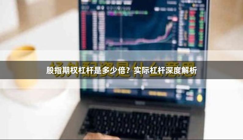 股指期权杠杆是多少倍？实际杠杆深度解析