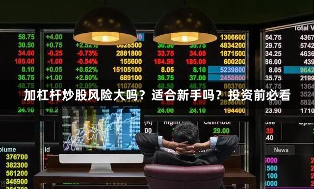 加杠杆炒股风险大吗?适合新手吗?投资前必看