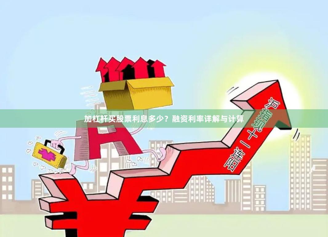 加杠杆买股票利息多少？融资利率详解与计算