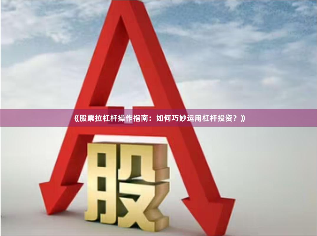 《股票拉杠杆操作指南：如何巧妙运用杠杆投资？》