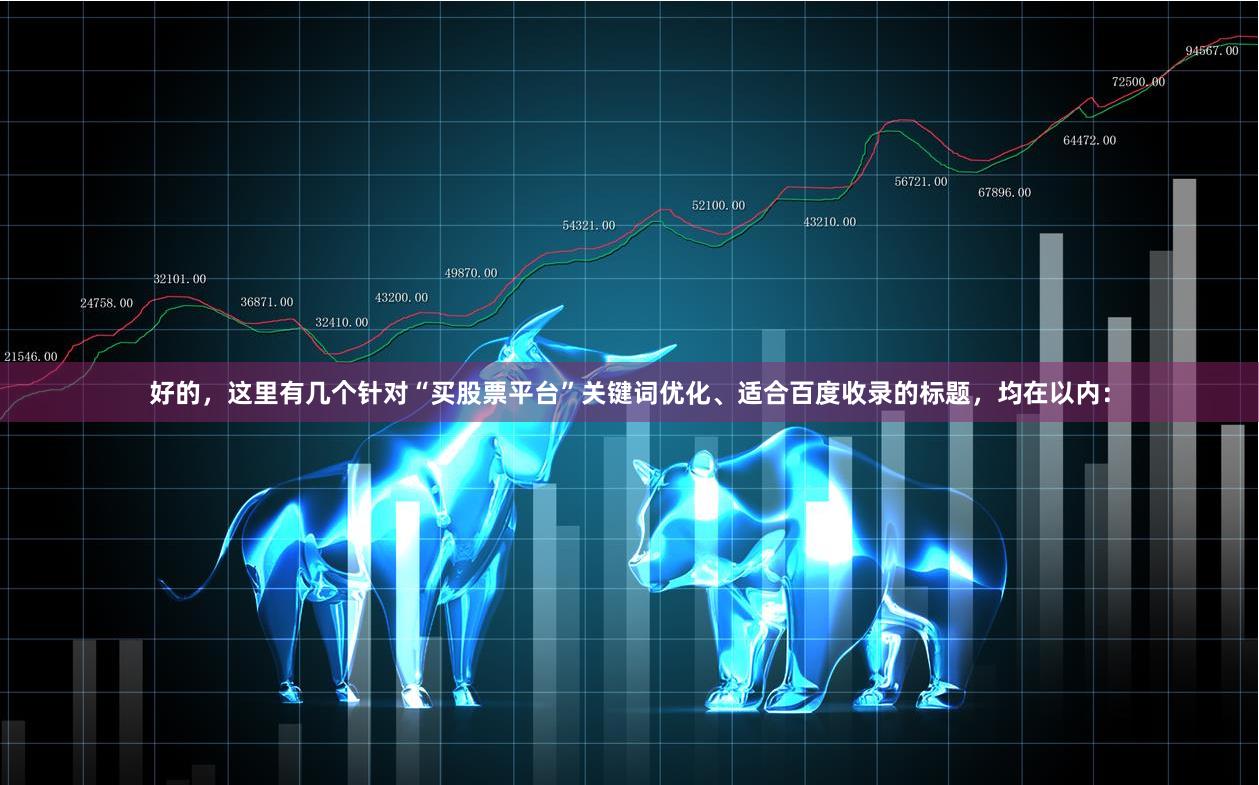 好的，这里有几个针对“买股票平台”关键词优化、适合百度收录的标题，均在以内：