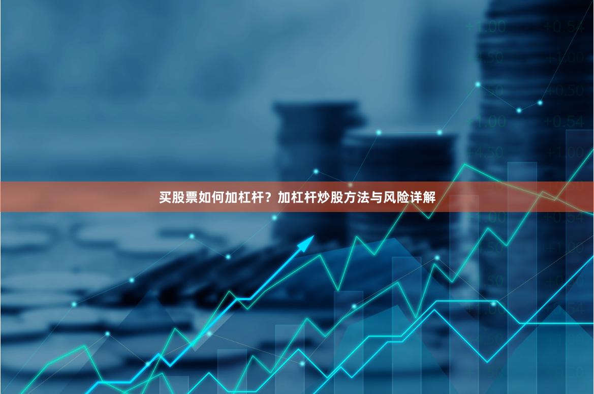 买股票如何加杠杆？加杠杆炒股方法与风险详解