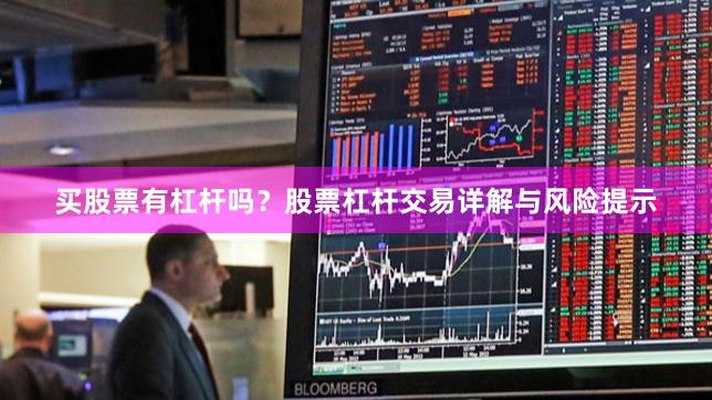 买股票有杠杆吗？股票杠杆交易详解与风险提示