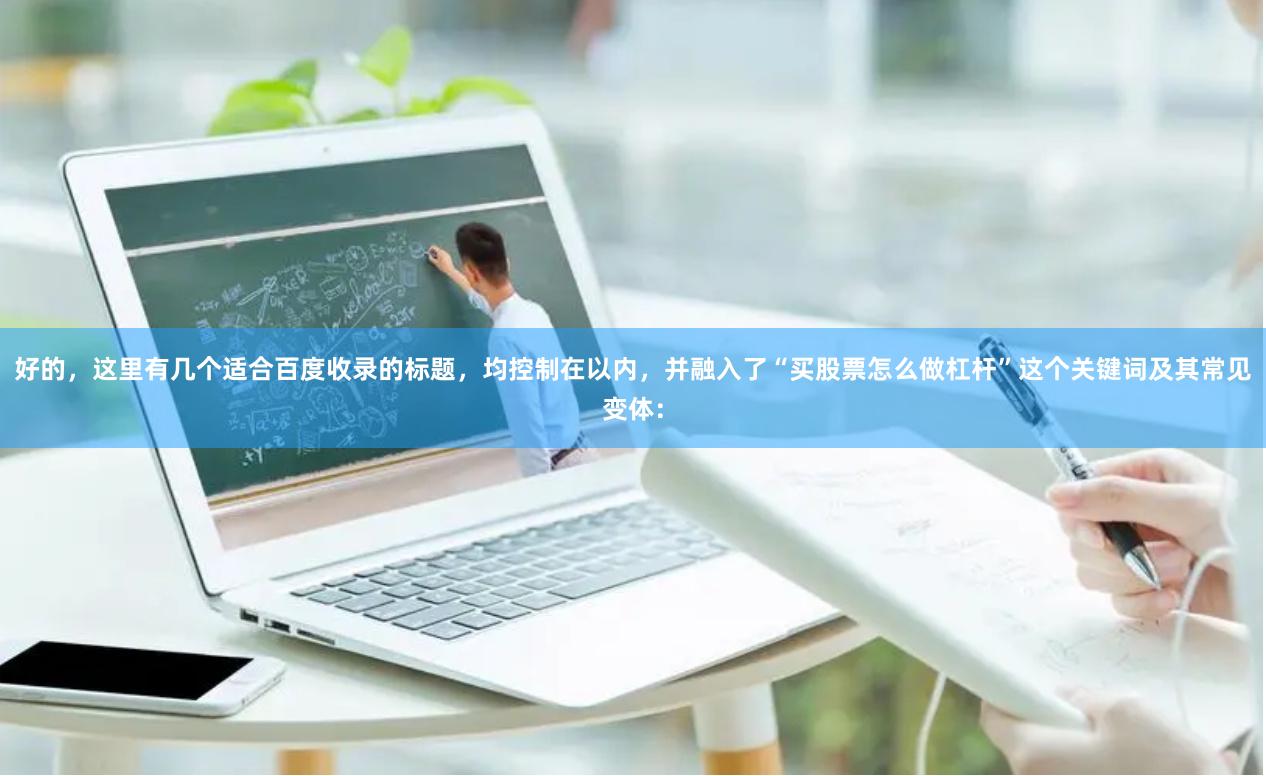 好的，这里有几个适合百度收录的标题，均控制在以内，并融入了“买股票怎么做杠杆”这个关键词及其常见变体：