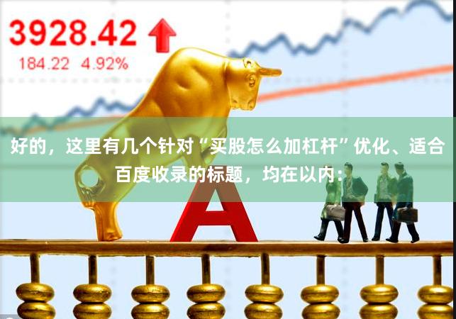 好的,这里有几个针对“买股怎么加杠杆”优化、适合百度收录的标题,均在以内: