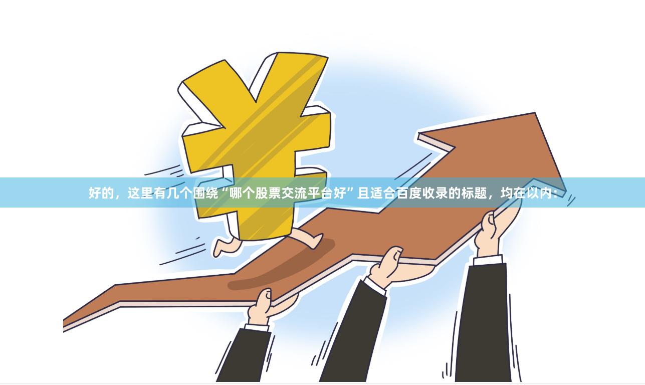 好的,这里有几个围绕“哪个股票交流平台好”且适合百度收录的标题,均在以内:
