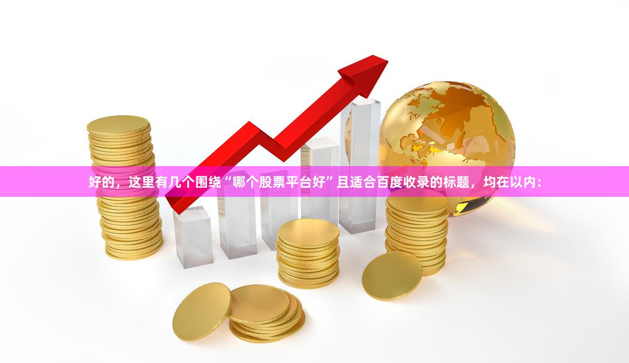 好的，这里有几个围绕“哪个股票平台好”且适合百度收录的标题，均在以内：