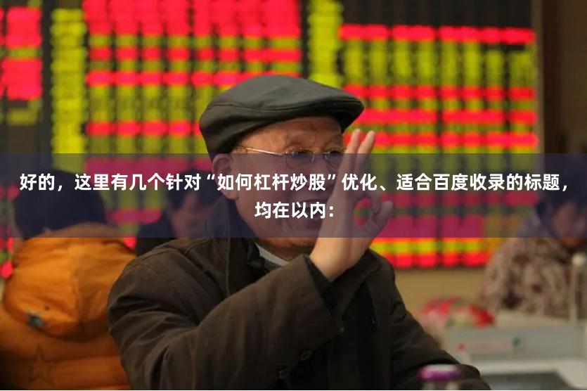 好的，这里有几个针对“如何杠杆炒股”优化、适合百度收录的标题，均在以内：