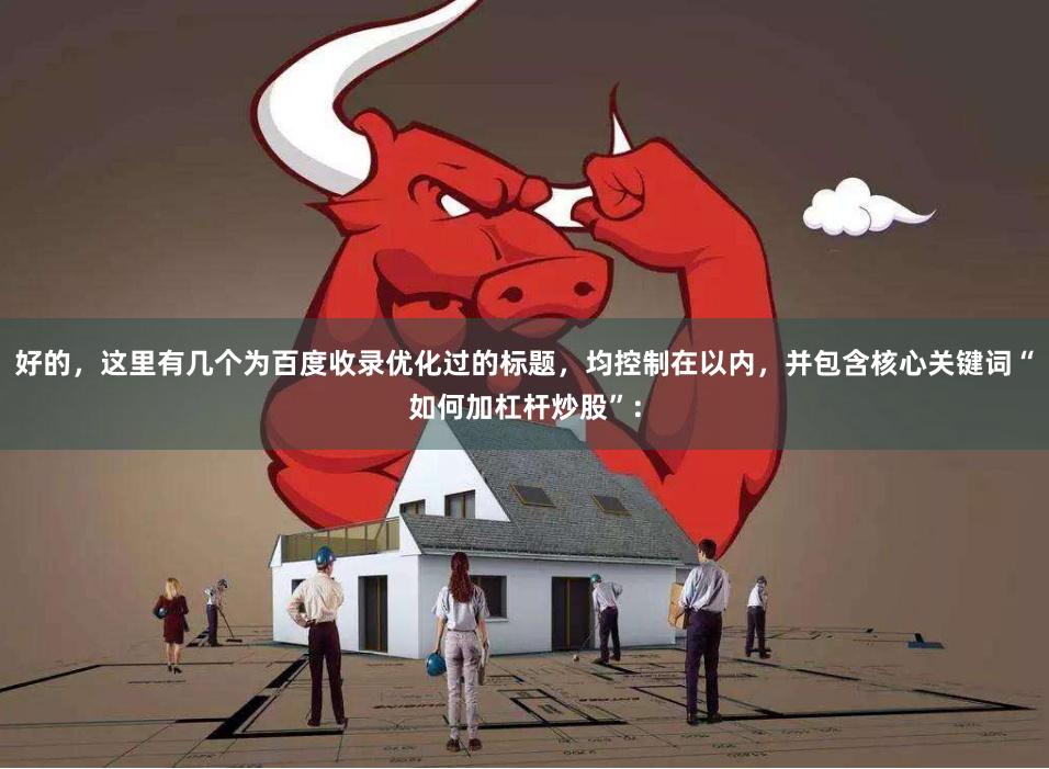 好的，这里有几个为百度收录优化过的标题，均控制在以内，并包含核心关键词“如何加杠杆炒股”：