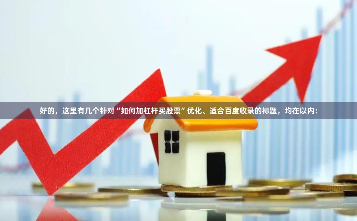 好的，这里有几个针对“如何加杠杆买股票”优化、适合百度收录的标题，均在以内：