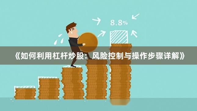 《如何利用杠杆炒股：风险控制与操作步骤详解》