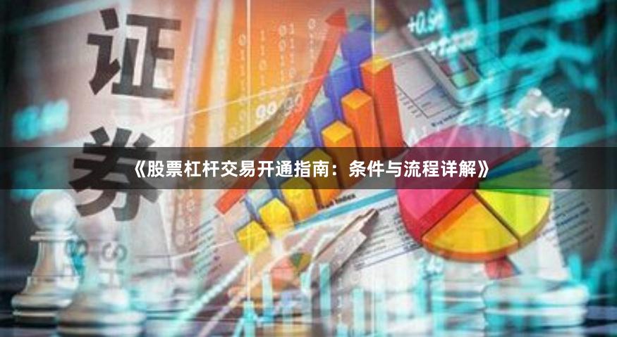《股票杠杆交易开通指南：条件与流程详解》