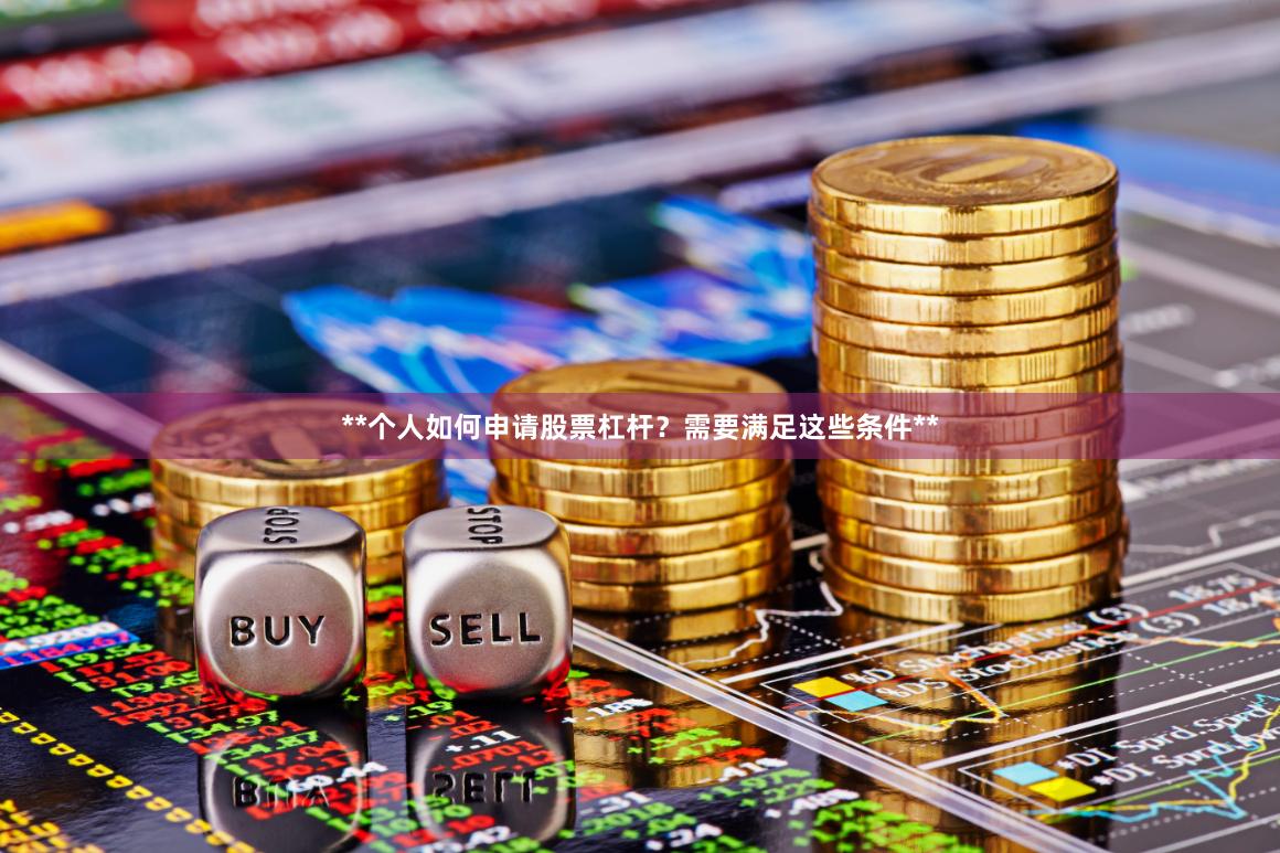 **个人如何申请股票杠杆？需要满足这些条件**