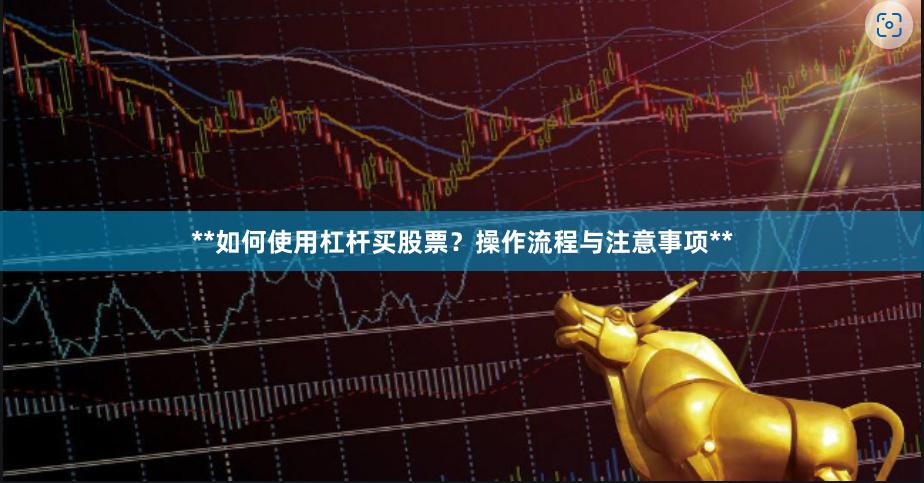 **如何使用杠杆买股票？操作流程与注意事项**