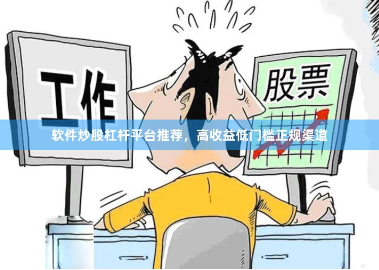 软件炒股杠杆平台推荐，高收益低门槛正规渠道