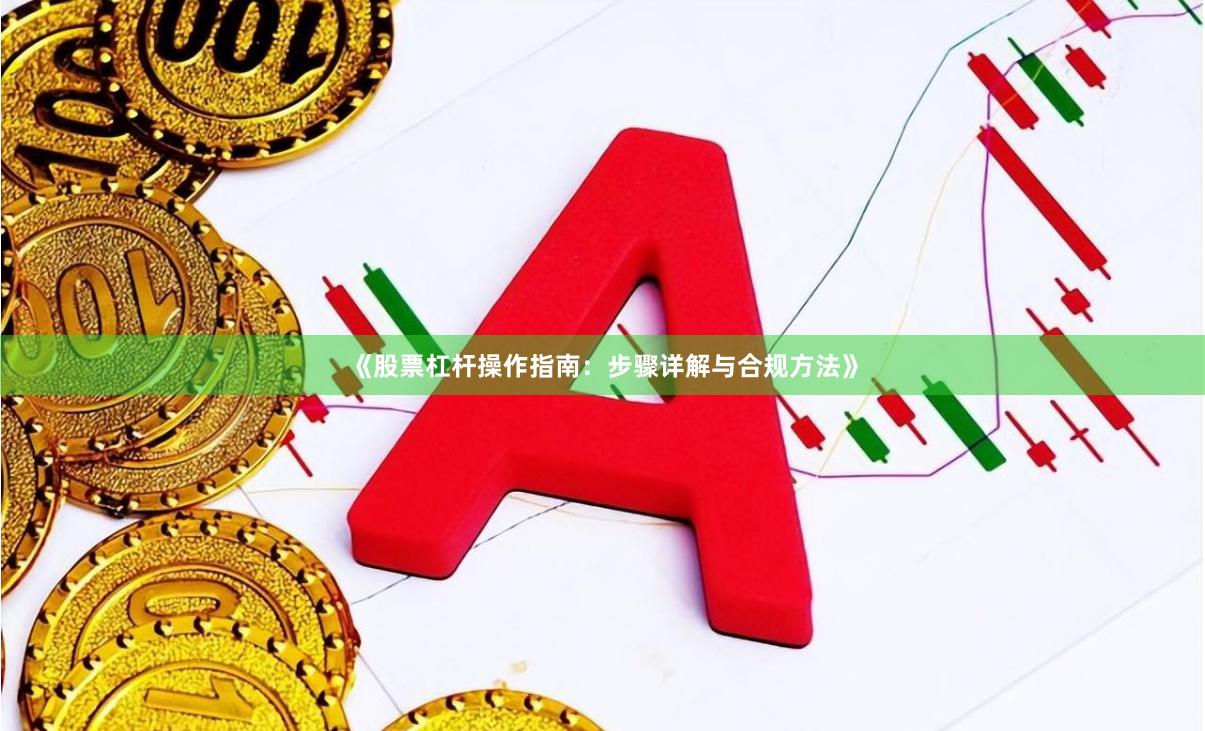 《股票杠杆操作指南：步骤详解与合规方法》