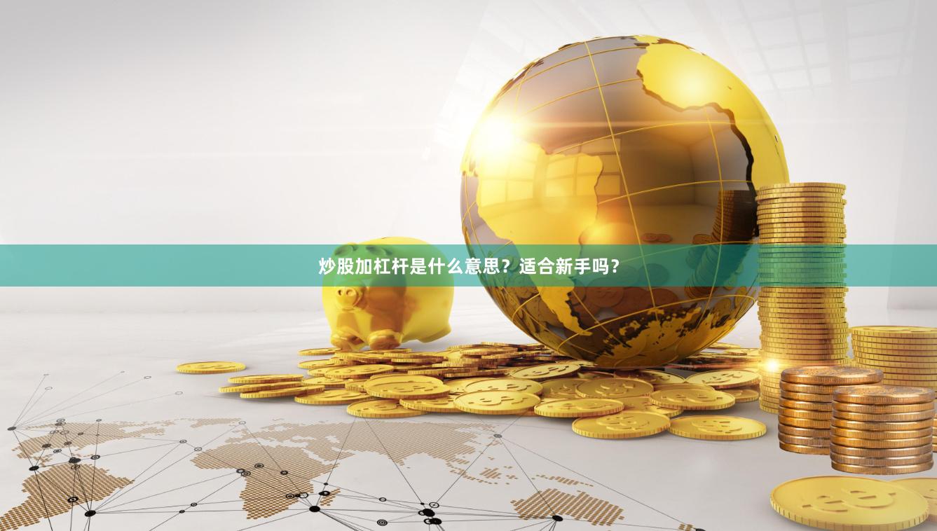炒股加杠杆是什么意思？适合新手吗？