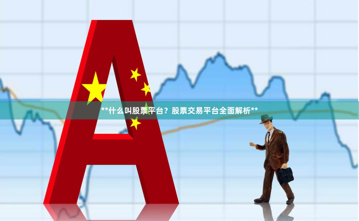 **什么叫股票平台？股票交易平台全面解析**