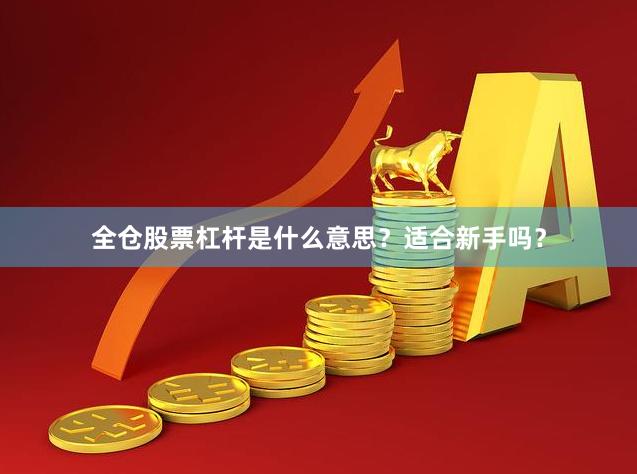 全仓股票杠杆是什么意思？适合新手吗？