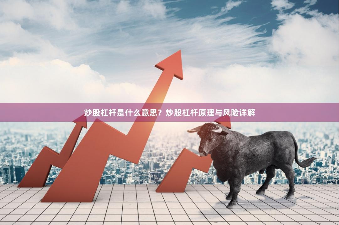 炒股杠杆是什么意思？炒股杠杆原理与风险详解