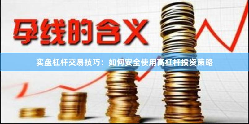 实盘杠杆交易技巧：如何安全使用高杠杆投资策略