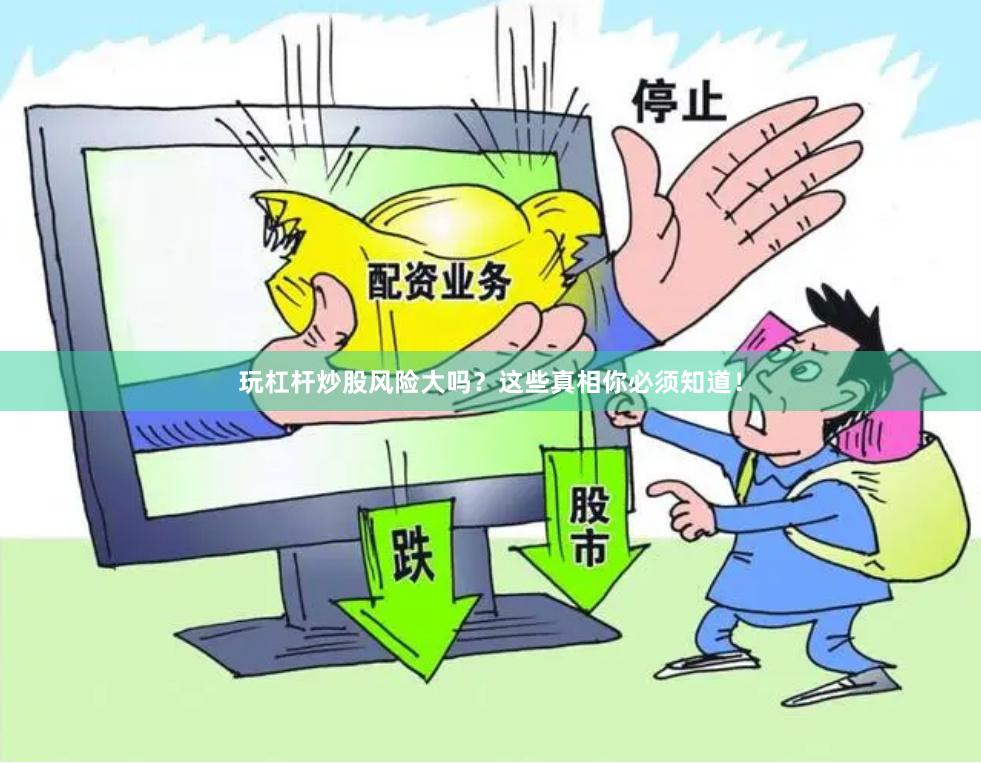 玩杠杆炒股风险大吗？这些真相你必须知道！