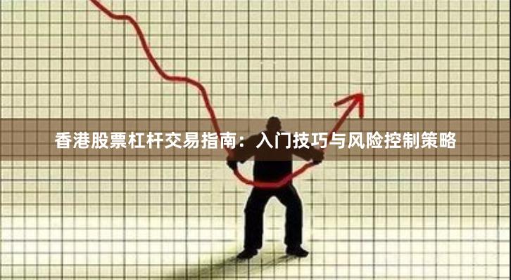 香港股票杠杆交易指南：入门技巧与风险控制策略