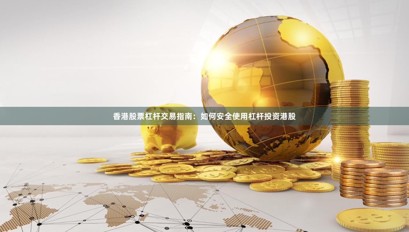 香港股票杠杆交易指南：如何安全使用杠杆投资港股