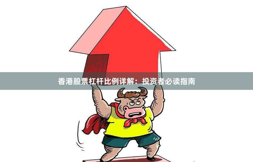 香港股票杠杆比例详解：投资者必读指南