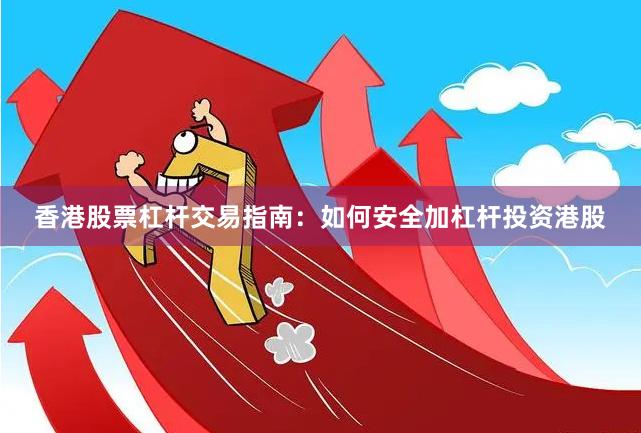 香港股票杠杆交易指南：如何安全加杠杆投资港股
